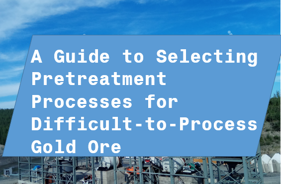A Guide to Selecting Pretreatment Processes for Difficult-to-Process Gold Ore