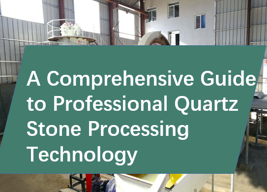 A Comprehensive Guide to Professional Quartz Stone Processing Technology
