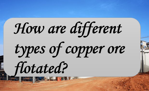 how-are-different-types-of-copper-ore-flotated.png